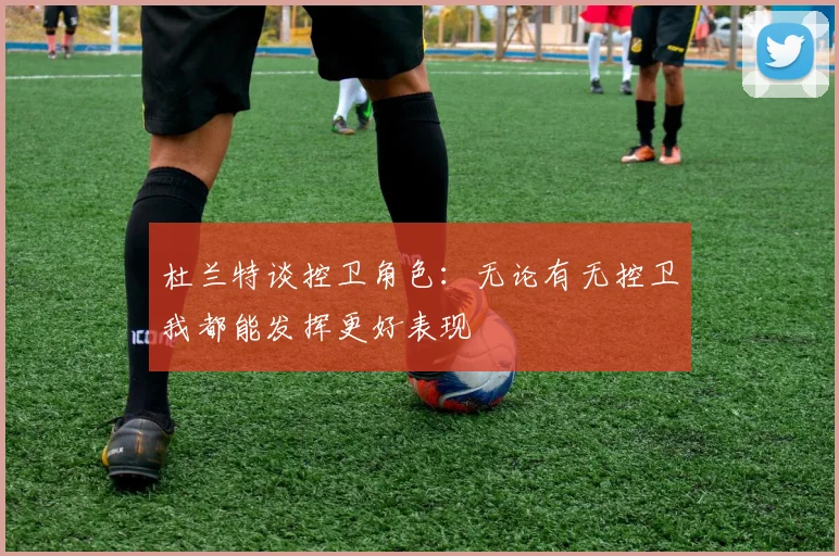 杜兰特谈控卫角色：无论有无控卫我都能发挥更好表现