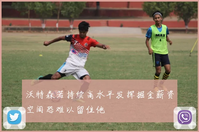 沃特森若持续高水平发挥掘金薪资空间恐难以留住他