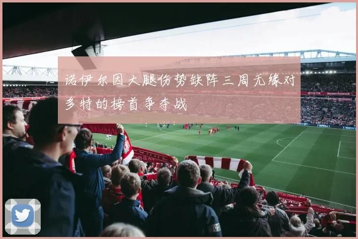 诺伊尔因大腿伤势缺阵三周无缘对多特的榜首争夺战