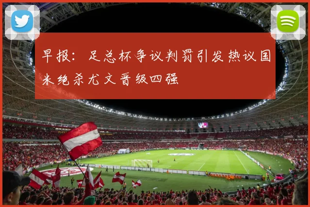早报：足总杯争议判罚引发热议国米绝杀尤文晋级四强