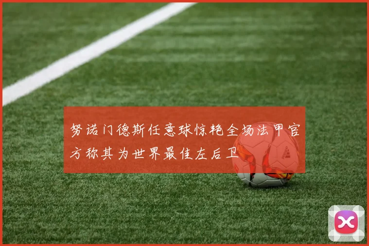努诺门德斯任意球惊艳全场法甲官方称其为世界最佳左后卫
