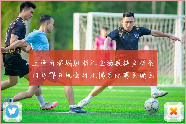 上海海港战胜浙江全场数据分析射门与得分机会对比揭示比赛关键因素