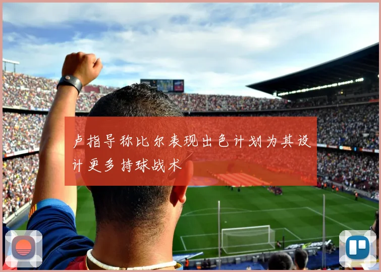 卢指导称比尔表现出色计划为其设计更多持球战术