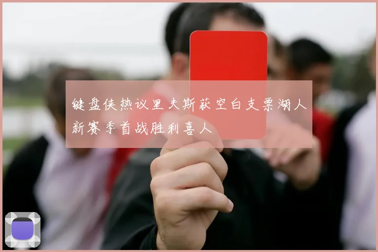 键盘侠热议里夫斯获空白支票湖人新赛季首战胜利喜人