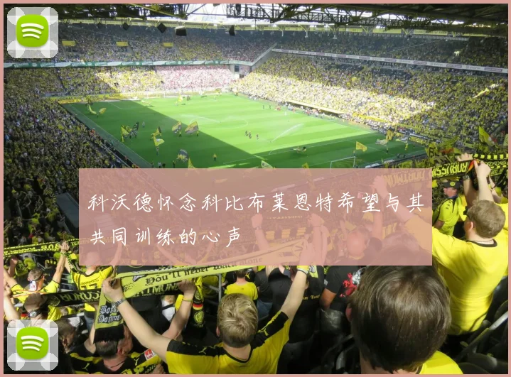 科沃德怀念科比布莱恩特希望与其共同训练的心声