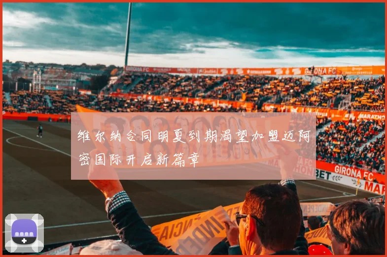 维尔纳合同明夏到期渴望加盟迈阿密国际开启新篇章