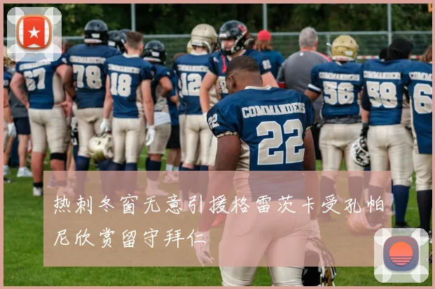 热刺冬窗无意引援格雷茨卡受孔帕尼欣赏留守拜仁
