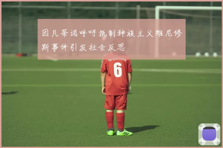 因凡蒂诺呼吁抵制种族主义维尼修斯事件引发社会反思