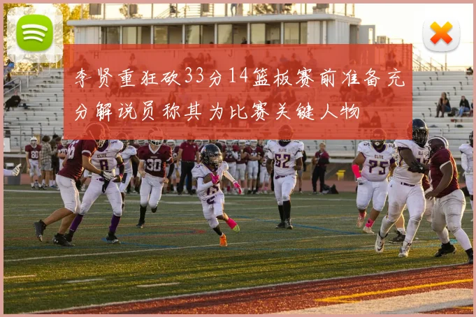 李贤重狂砍33分14篮板赛前准备充分解说员称其为比赛关键人物