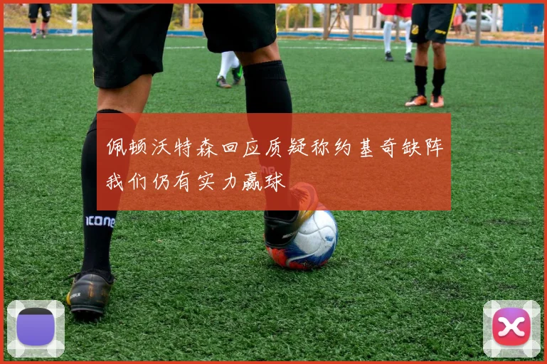 佩顿沃特森回应质疑称约基奇缺阵我们仍有实力赢球