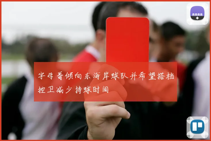 字母哥倾向东海岸球队并希望搭档控卫减少持球时间