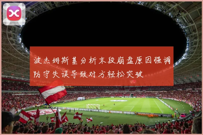 波杰姆斯基分析末段崩盘原因强调防守失误导致对方轻松突破