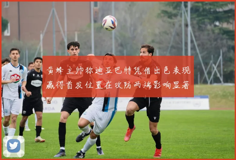 黄蜂主帅称迪亚巴特凭借出色表现赢得首发位置在攻防两端影响显著